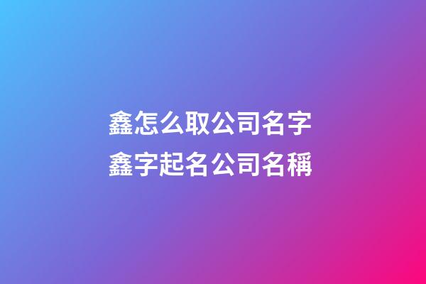 鑫怎么取公司名字 鑫字起名公司名稱-第1張-公司起名-玄機派